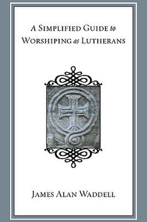 A Simplified Guide to Worshiping as Lutherans de James Alan Waddell