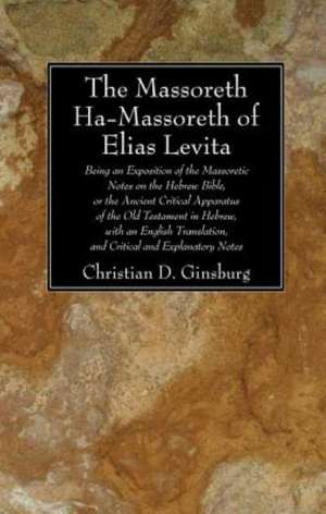 The Massoreth Ha-Massoreth of Elias Levita: Being an Exposition of the Massoretic Notes on the Hebrew Bible, or the Ancient Critical Apparatus of the de Christian D. Ginsburg