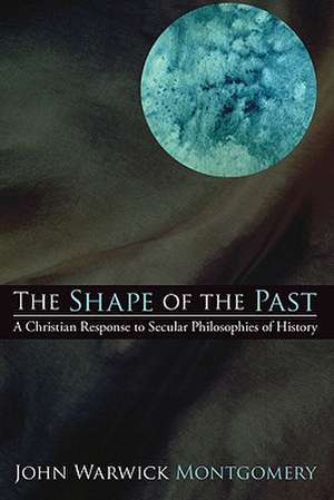 The Shape of the Past: A Christian Response to Secular Philosophies of History de John Warwick Montgomery