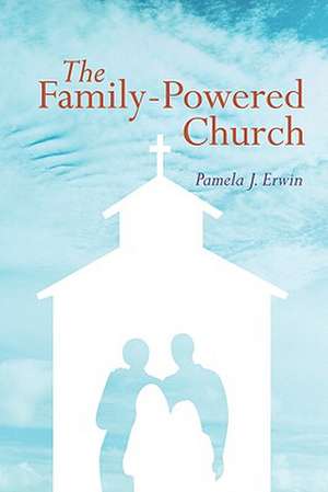 The Family-Powered Church de Pamela J. Erwin