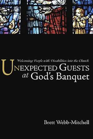 Unexpected Guests at God's Banquet: Welcoming People with Disabilities Into the Church de Brett Webb-Mitchell