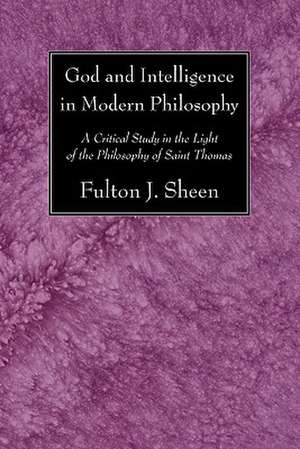 God and Intelligence in Modern Philosophy: A Critical Study in the Light of the Philosophy of Saint Thomas de Fulton J. Sheen