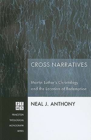 Cross Narratives: Martin Luther's Christology and the Location of Redemption de Neal J. Anthony