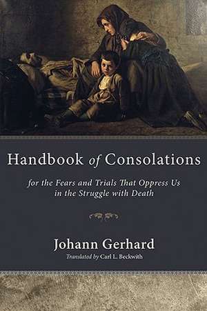 Handbook of Consolations: For the Fears and Trials That Oppress Us in the Stuggle with Death de Johann Gerhard