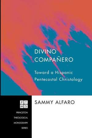 Divino Companero: Toward a Hispanic Pentecostal Christology de Sammy Alfaro