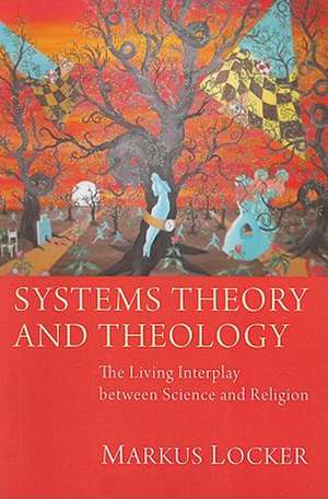 Systems Theory and Theology: The Living Interplay Between Science and Religion de Markus Ekkehard Locker