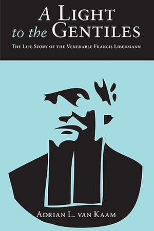 A Light to the Gentiles: The Life Story of the Venerable Francis Libermann de Adrian L. Van Kaam