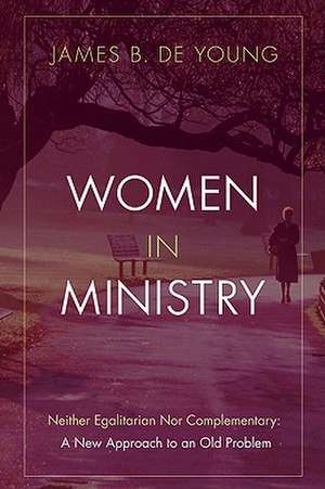 Women in Ministry: A New Approach to an Old Problem de James B. de Young