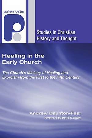 Healing in the Early Church: The Church's Ministry of Healing and Exorcism from the First to the Fifth Century de Andrew Daunton-Fear