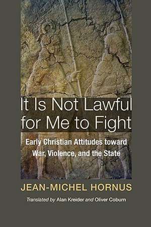 It Is Not Lawful for Me to Fight: Early Christian Attitudes Toward War, Violence, and the State de Jean-Michel Hornus