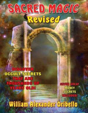 Sacred Magic Revised: Discover Occult Secrets That Are Thousands of Years Old! de William Oribello