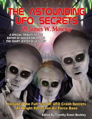 The Astounding UFO Secrets of James W. Moseley: Includes the Full Text of UFO Crash Secrets at Wright Patterson Air Force Base de James W. Moseley