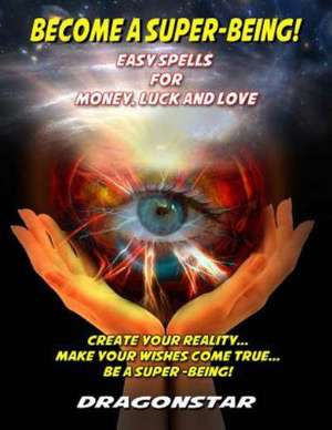 Become a Super-Being!: Easy Spells for Money, Luck and Love de Dragonstar