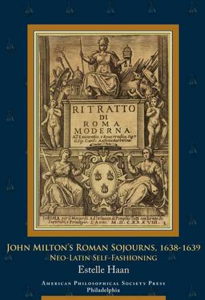 John Milton′s Roman Sojourns, 1638–1639 – Neo–Latin Self–Fashioning, Transactions, American Philosophical Society (Vol. 109, Part 4) de Estelle Haan