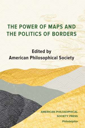 The Power of Maps and the Politics of Borders – Papers from the conference held at the Amer. Philosophical Soc., Oct. 2019, Transactions, Ameri de American Philos Society