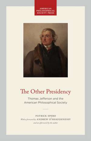 The Other Presidency – Thomas Jefferson and the American Philosophical Society de Patrick Spero