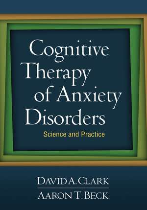 Cognitive Therapy of Anxiety Disorders: Science and Practice de David A. Clark