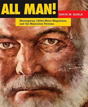 All Man!: Hemingway, 1950s Men's Magazines, and the Masculine Persona de David M. Earle