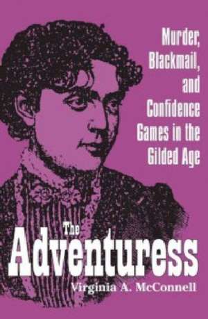 The Adventuress: Murder, Blackmail, and Confidence Games in the Gilded Age de Virginia A. McConnell