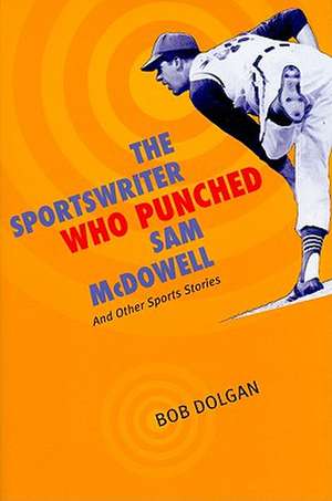 The Sportswriter Who Punched Sam McDowell: And Other Sports Stories de Bob Dolgan