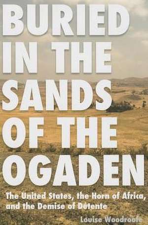 Buried in the Sands of the Ogaden: The United States, the Horn of Africa, and the Demise of Detente de Louise Woodroofe