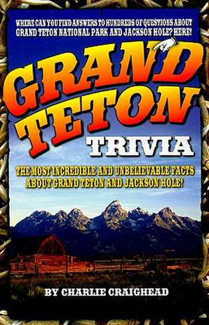 Grand Teton Trivia: The Most Incredible and Unbelievable Facts about Grand Teton and Jackson Hole! de Charlie Craighead