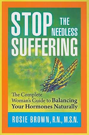 Stop the Needless Suffering: The Complete Woman's Guide to Balancing Your Hormones Naturally de Rosie Brown