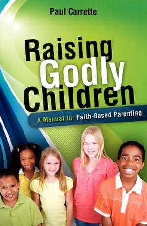 Raising Godly Children de Paul Carrette