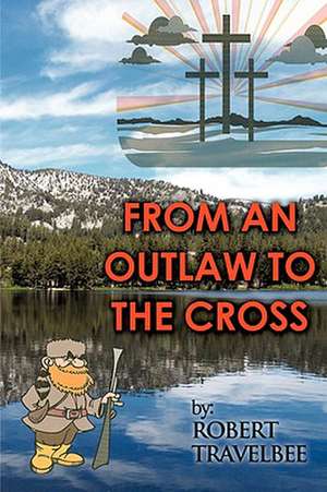 From an Outlaw to the Cross de Robert Travelbee