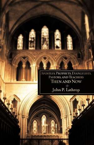 Apostles, Prophets, Evangelists, Pastors, and Teachers Then and Now de John P. Lathrop