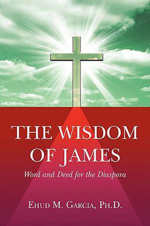 The Wisdom of James: A Journey Worth Taking de Ehud M. Garcia