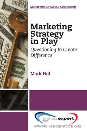 Marketing Strategy in Play: Questioning to Create Difference de Mark E. Hill