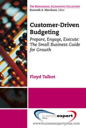 Customer-Driven Budgeting: Prepare, Engage, Execute: The Small Business Guide for Growth de Floyd Talbot