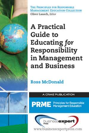 A Practical Guide to Educating for Responsibility in Management and Business de Ross McDonald