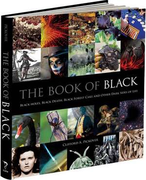 The Book of Black: Black Holes, Black Death, Black Forest Cake and Other Dark Sides of Life de Clifford A. Pickover