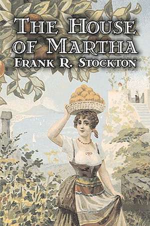 The House of Martha by Frank R. Stockton, Fiction, Fantasy & Magic, Legends, Myths, & Fables de Frank R. Stockton