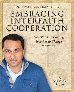 Embracing Interfaith Cooperation Participant's Workbook: Eboo Patel on Coming Together to Change the World de Tim Scorer