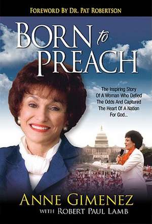 Born to Preach: The Inspiring Story of a Woman Who Defied the Odds and Captured the Heart of a Nation for God de Anne Gimenez