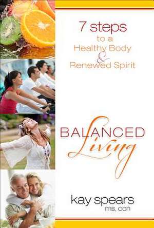 Balanced Living: 7 Steps to a Healthy Body & Renewed Spirit de Kay Spears