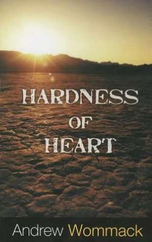 Hardness of Heart: Enemy of Faith de Andrew Wommack