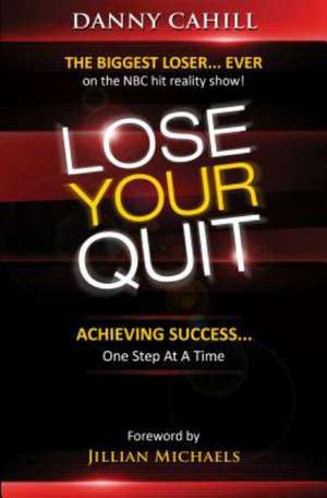 Lose Your Quit: Achieving Success... One Step at a Time de Danny Cahill