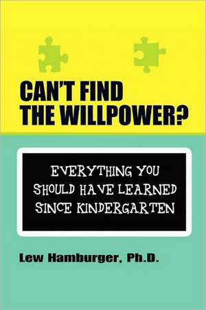 Can't Find the Will Power? Everything You Should Have Learned Since Kindergarten de Lew Hamburger