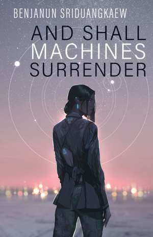 And Shall Machines Surrender de Benjanun Sriduangkaew