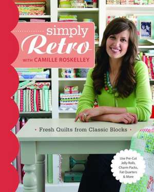 Simply Retro with Camille Roskelley: Fresh Quilts from Classic Blocks de Camille Roskelley