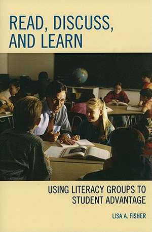 Read, Discuss, and Learn: Using Literacy Groups to Student Advantage de Lisa Anne Fisher