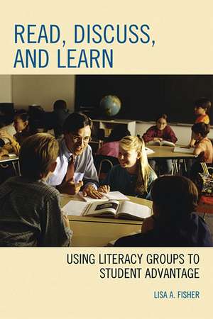 Read, Discuss, and Learn: Using Literacy Groups to Student Advantage de Lisa A. Fisher