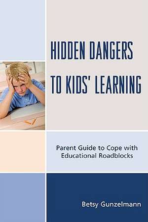 Hidden Dangers to Kids' Learning de Betsy Gunzelmann