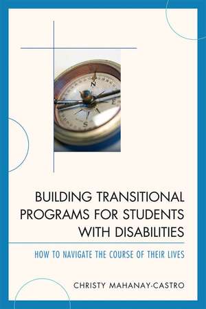 Building Transitional Programs for Students with Disabilities: How to Navigate the Course of Their Lives de Christy Mahanay-Castro, Ph.D.