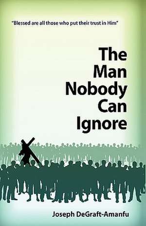 The Man Nobody Can Ignore de Joseph Degraft-Amanfu