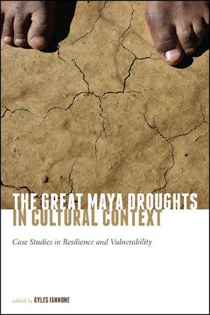 The Great Maya Droughts in Cultural Context: Case Studies in Resilience and Vulnerability de Gyles Iannone